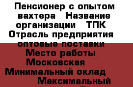  Пенсионер с опытом вахтера › Название организации ­ ТПК › Отрасль предприятия ­ оптовые поставки › Место работы ­ Московская 53 › Минимальный оклад ­ 26 000 › Максимальный оклад ­ 23 000 › Возраст от ­ 18 › Возраст до ­ 60 - Саратовская обл., Саратов г. Работа » Вакансии   